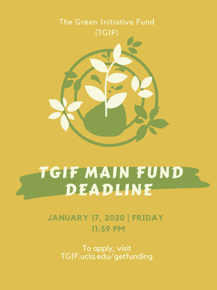 The Green Initiative Fund (TGIF) Main Fund deadline is on Friday, January 17th, 2020 at 11:59 PM. To apply, visit TGIF.ucla.edu/getfunding